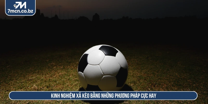 Kinh Nghiệm Xả Kèo Chuẩn Xác Giúp Tối Ưu Hóa Vốn Đầu Tư 3 Kinh nghiệm xả kèo bằng những phương pháp cực hay